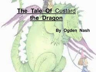 The Tale Of Custard
the Dragon
By Ogden Nash
 