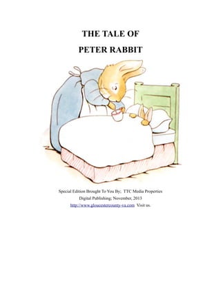 THE TALE OF
PETER RABBIT

Special Edition Brought To You By; TTC Media Properties
Digital Publishing; November, 2013
http://www.gloucestercounty-va.com Visit us.

 