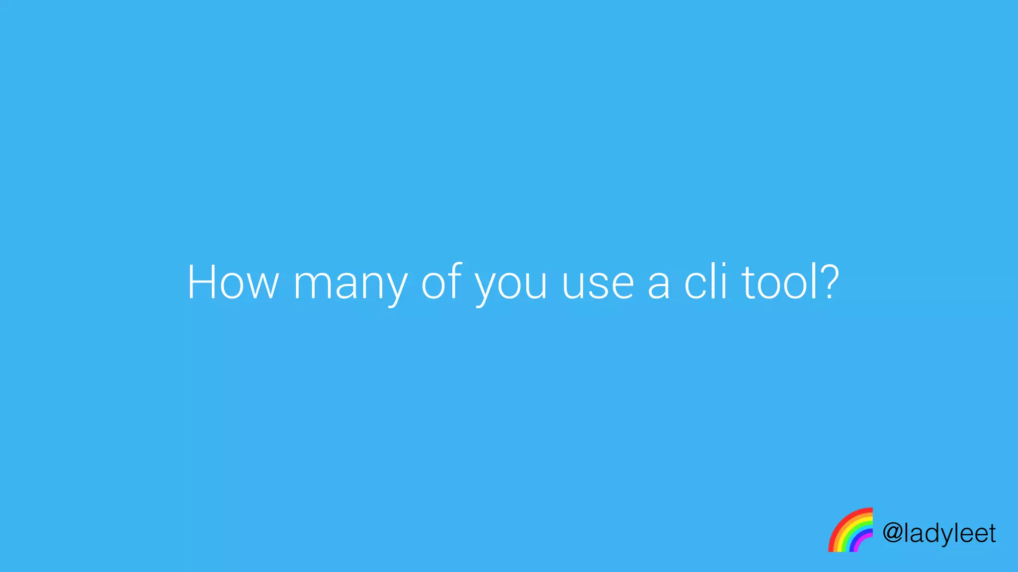 made with keynote
How many of you use a cli tool?
@ladyleet
 