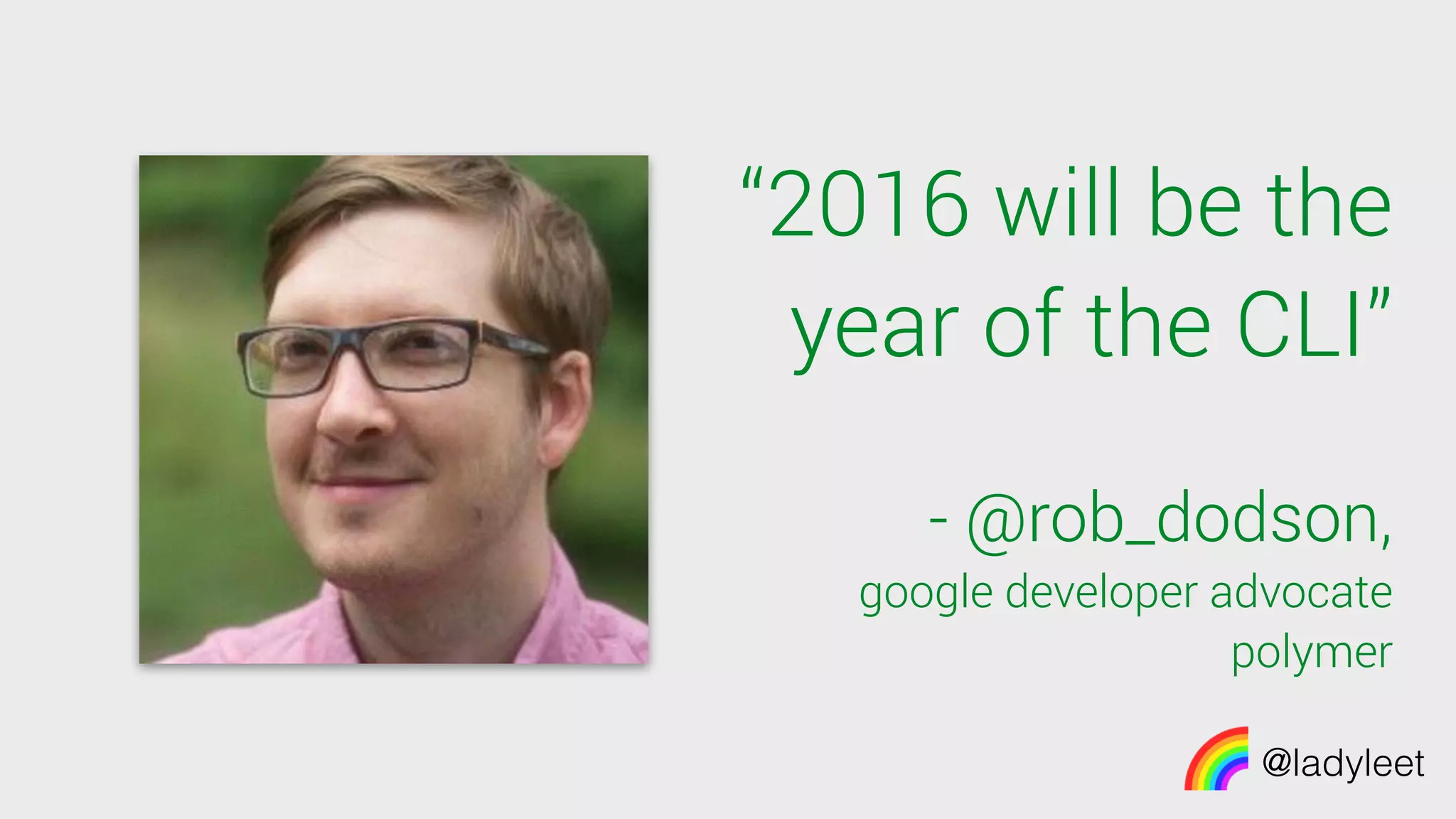 @ladyleet
“2016 will be the
year of the CLI”
- @rob_dodson,
google developer advocate
polymer
 