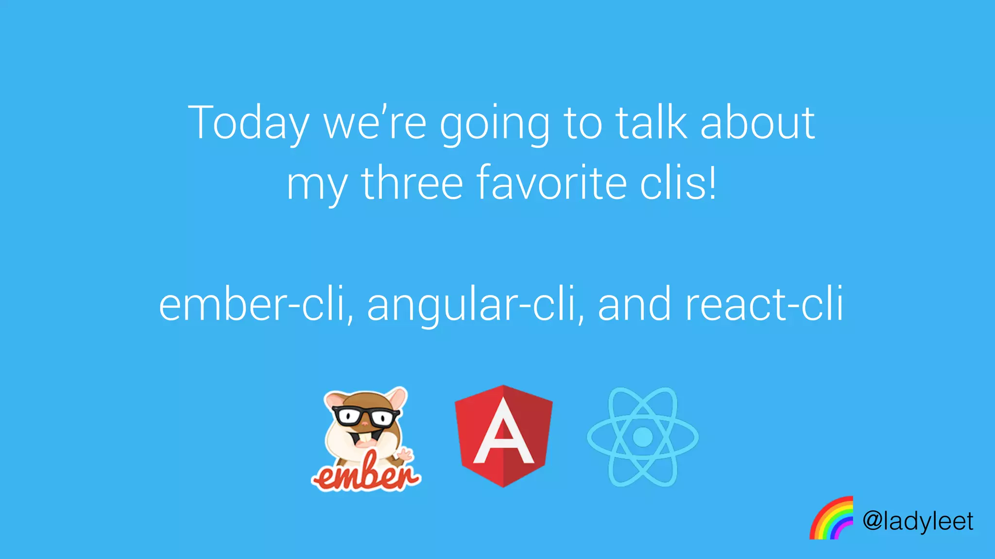 made with keynote
Today we’re going to talk about
my three favorite clis!
ember-cli, angular-cli, and react-cli
@ladyleet
 