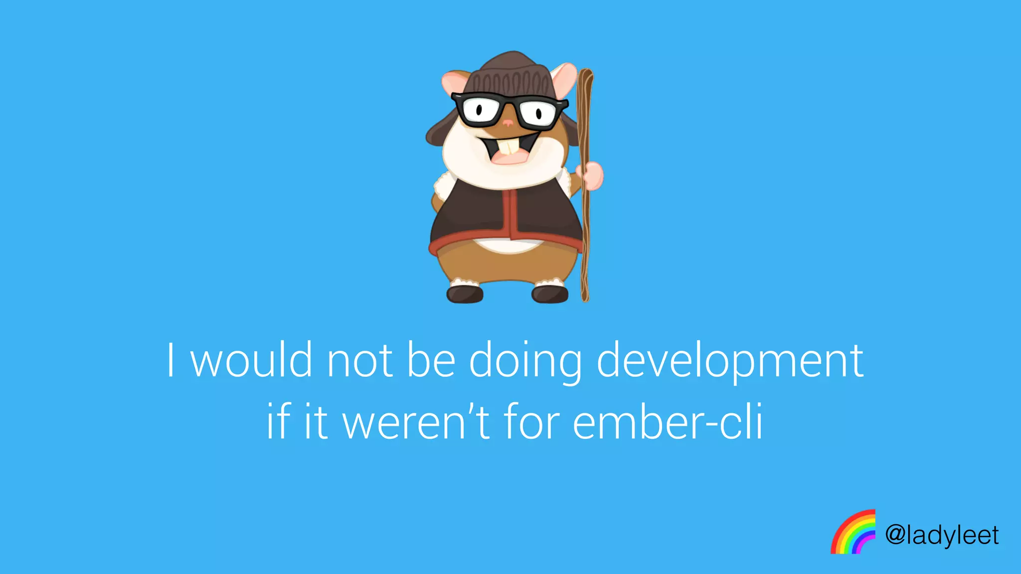 made with keynote
I would not be doing development
if it weren’t for ember-cli
@ladyleet
 