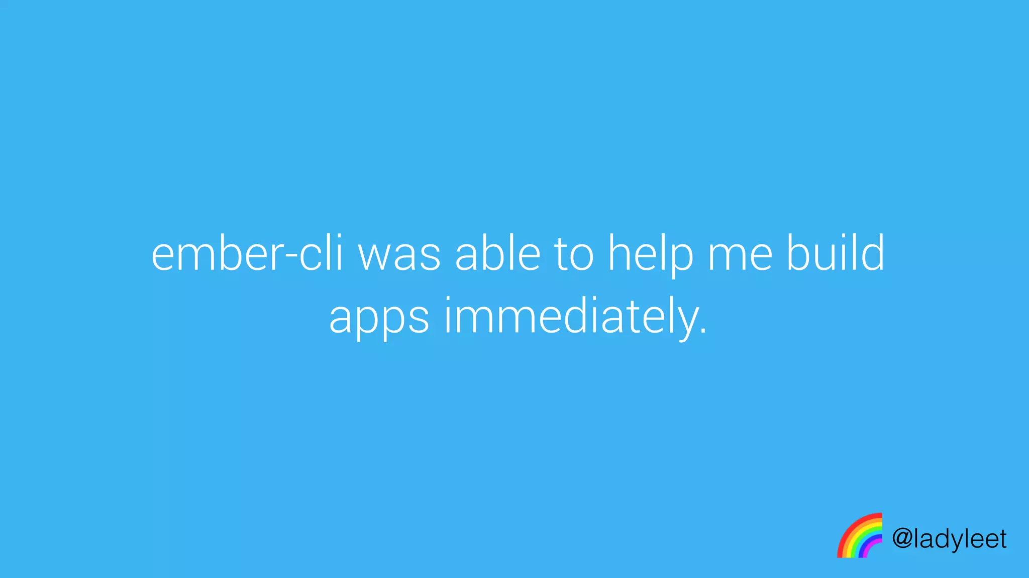 made with keynote
ember-cli was able to help me build
apps immediately.
@ladyleet
 