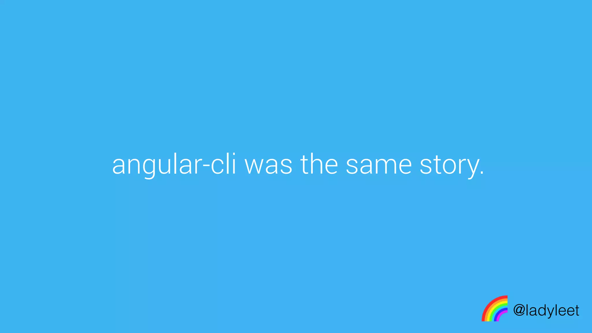 made with keynote
angular-cli was the same story.
@ladyleet
 