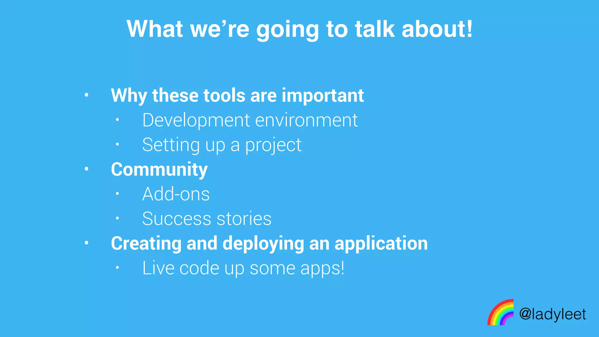 made with keynote
• Why these tools are important
• Development environment
• Setting up a project
• Community
• Add-ons
• Success stories
• Creating and deploying an application
• Live code up some apps!
What we’re going to talk about!
@ladyleet
 