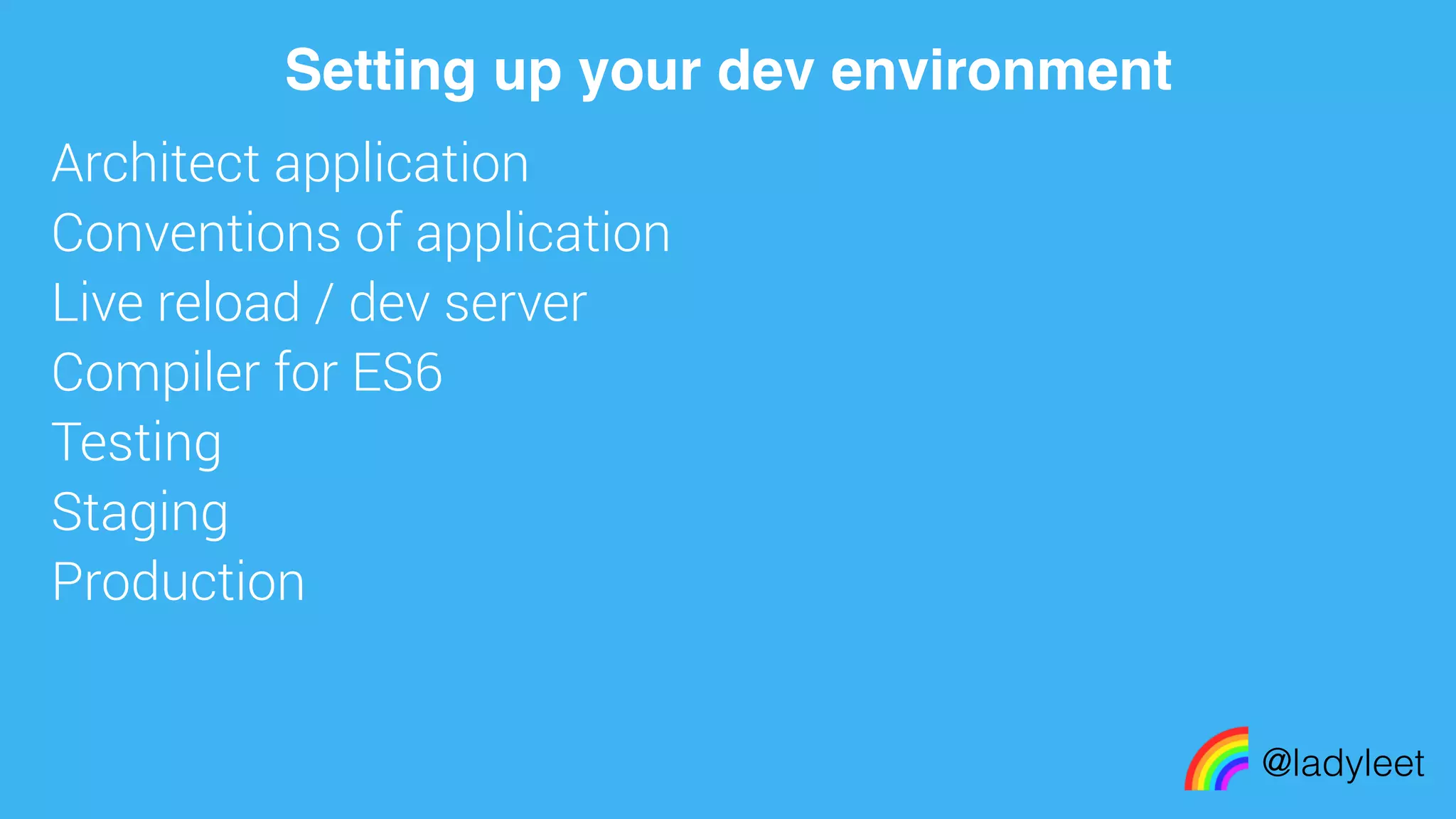 made with keynote
Architect application
Conventions of application
Live reload / dev server
Compiler for ES6
Testing
Staging
Production
@ladyleet
Setting up your dev environment
 