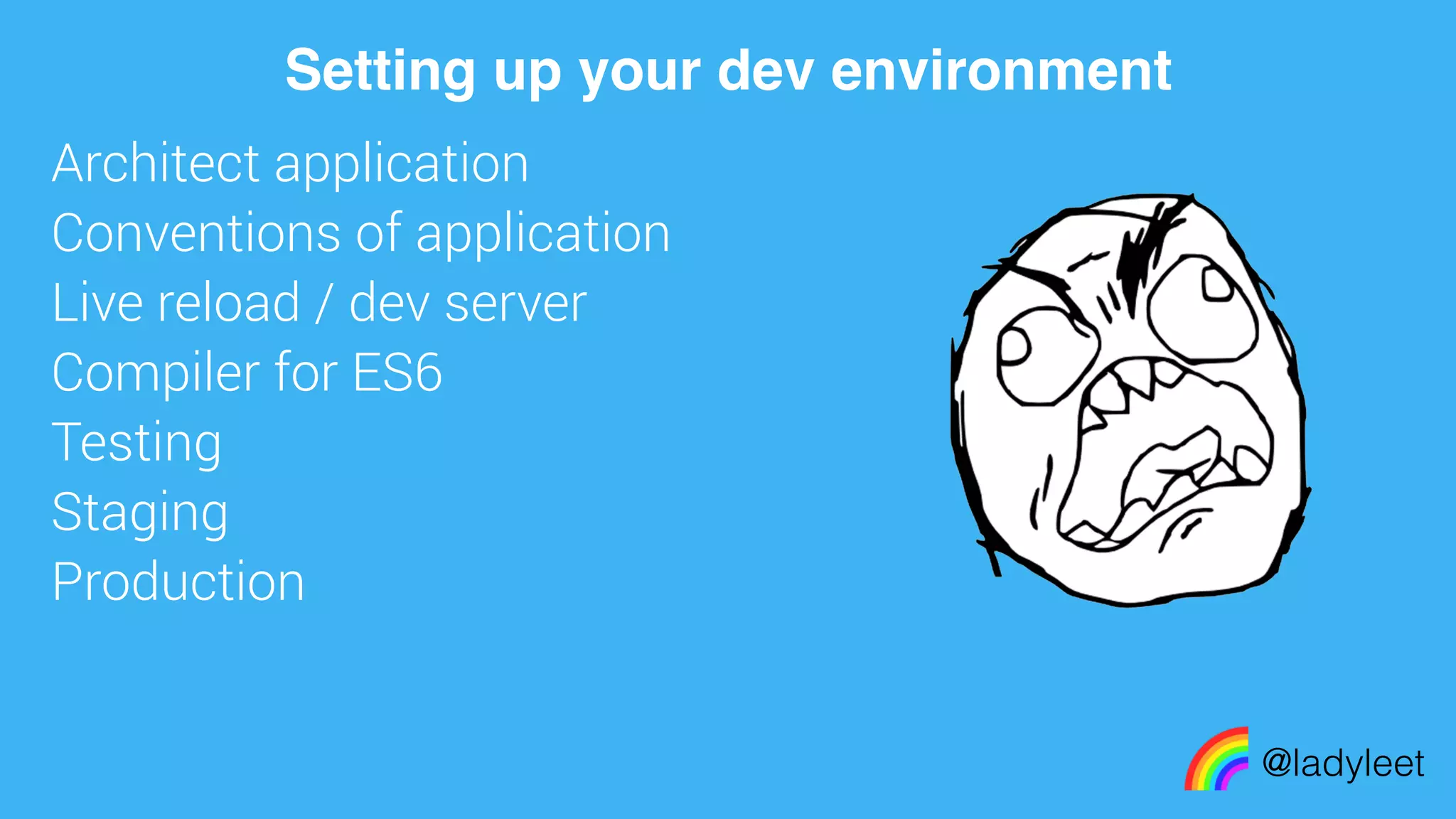 made with keynote
Architect application
Conventions of application
Live reload / dev server
Compiler for ES6
Testing
Staging
Production
@ladyleet
Setting up your dev environment
 