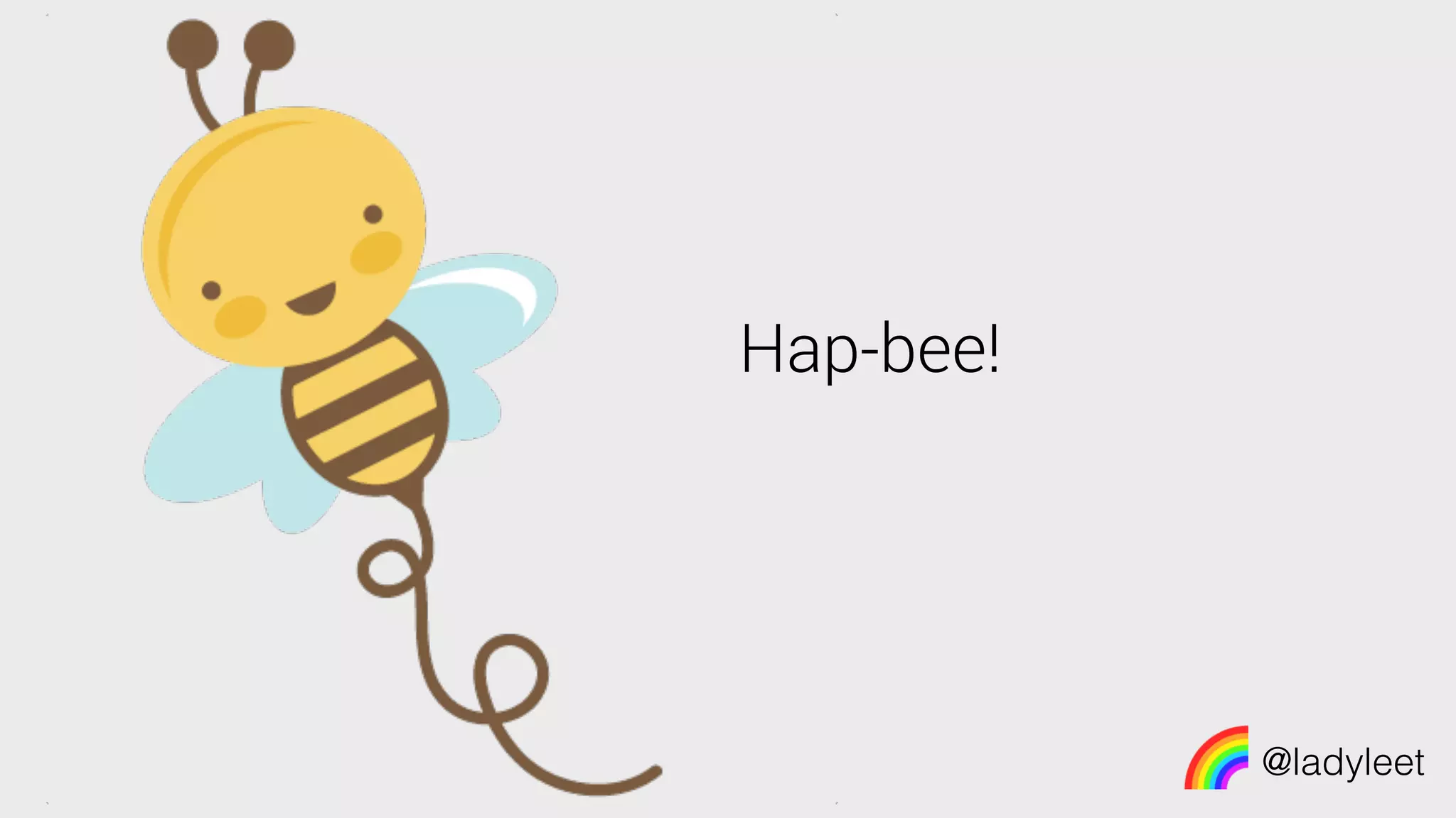 @ladyleet
Hap-bee!
 
