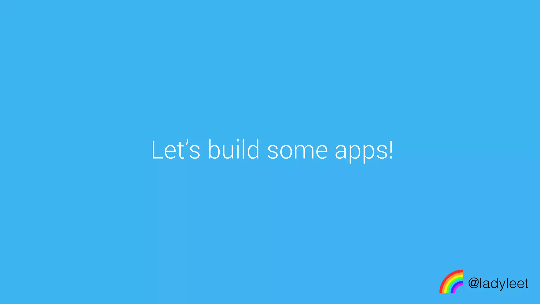 made with keynote
Let’s build some apps!
@ladyleet
 