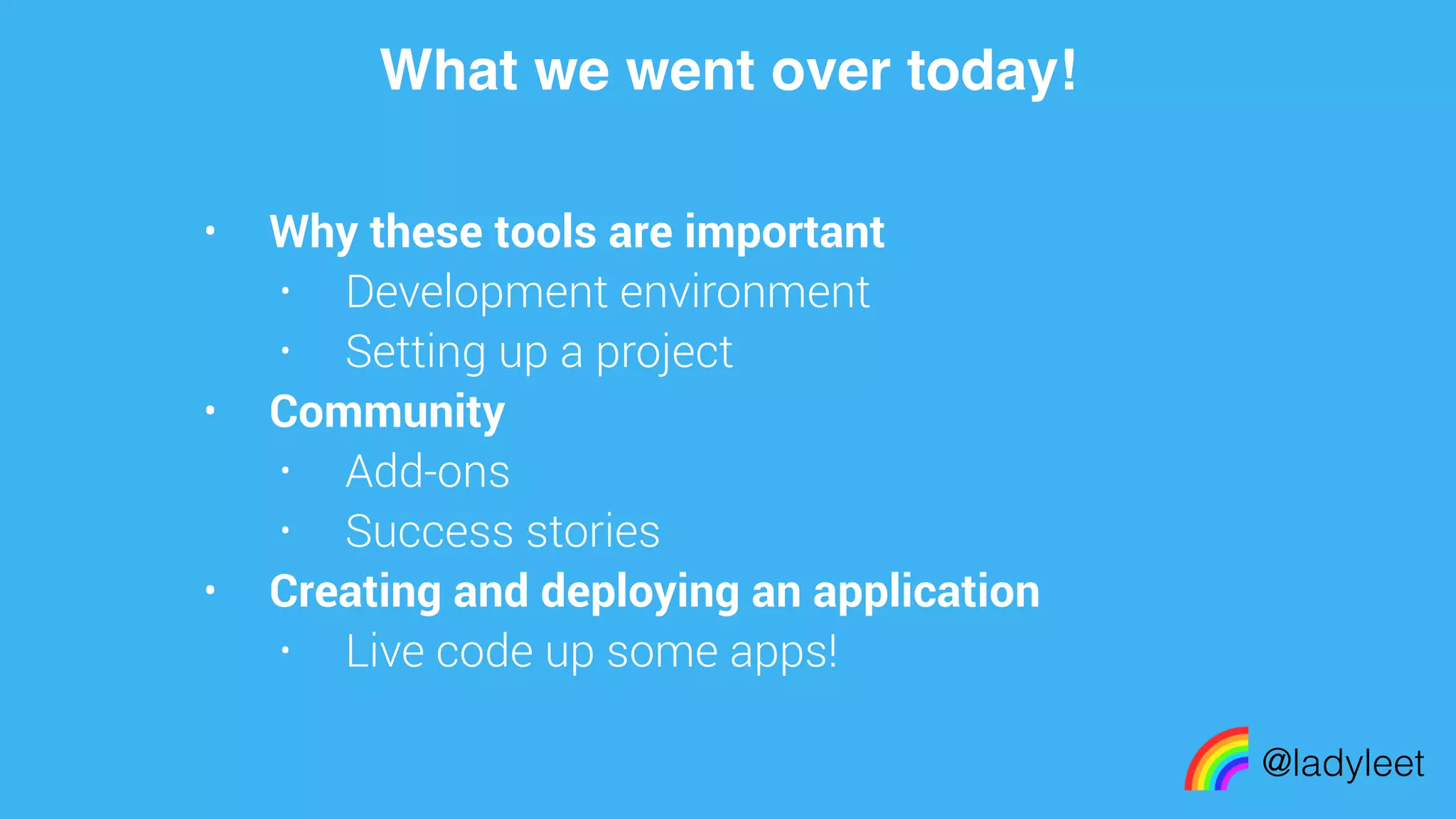 made with keynote
• Why these tools are important
• Development environment
• Setting up a project
• Community
• Add-ons
• Success stories
• Creating and deploying an application
• Live code up some apps!
What we went over today!
@ladyleet
 