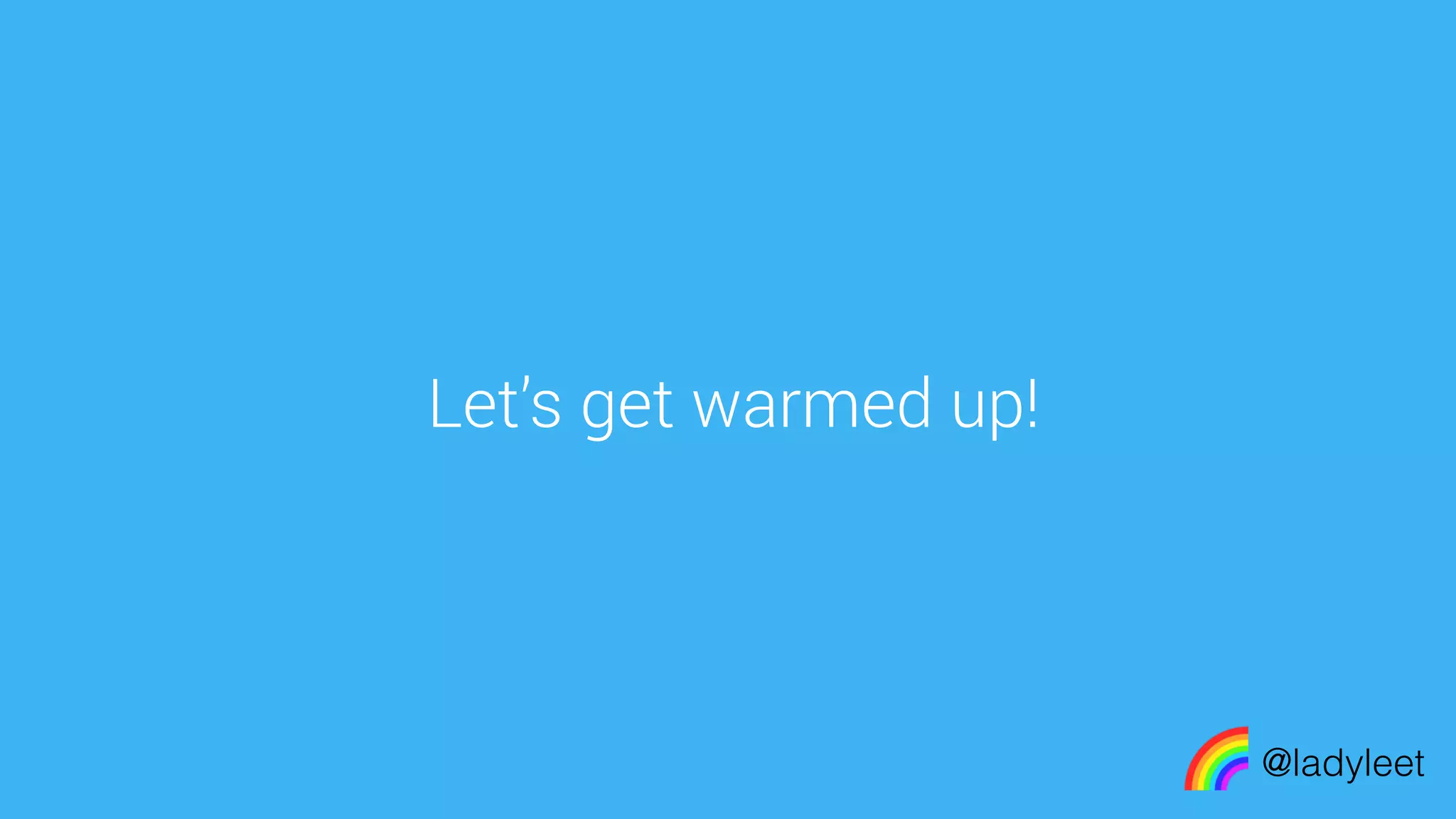 made with keynote
Let’s get warmed up!
@ladyleet
 