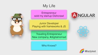 Entrepreneur
sold my startup Dishcrawl
Junior Developer
Playing with frameworks & JS
Traveling Entrepreneur
New company, #digitalnomad
Who Knows?
@ladyleet
My Life
 