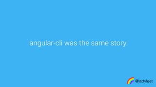 made with keynote
angular-cli was the same story.
@ladyleet
 