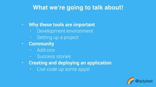 made with keynote
• Why these tools are important
• Development environment
• Setting up a project
• Community
• Add-ons
• Success stories
• Creating and deploying an application
• Live code up some apps!
What we’re going to talk about!
@ladyleet
 