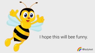 @ladyleet
I hope this will bee funny.
 