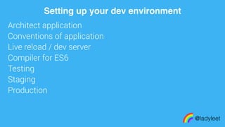 made with keynote
Architect application
Conventions of application
Live reload / dev server
Compiler for ES6
Testing
Staging
Production
@ladyleet
Setting up your dev environment
 