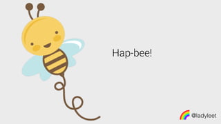 @ladyleet
Hap-bee!
 