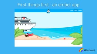 made with keynote
First things ﬁrst - an ember app
@ladyleet
 