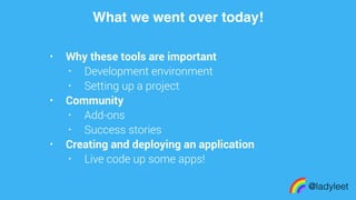 made with keynote
• Why these tools are important
• Development environment
• Setting up a project
• Community
• Add-ons
• Success stories
• Creating and deploying an application
• Live code up some apps!
What we went over today!
@ladyleet
 