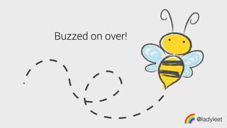 @ladyleet
Buzzed on over!
 