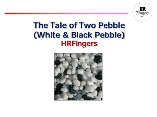 The Tale of Two Pebble
(White & Black Pebble)
HRFingers
 