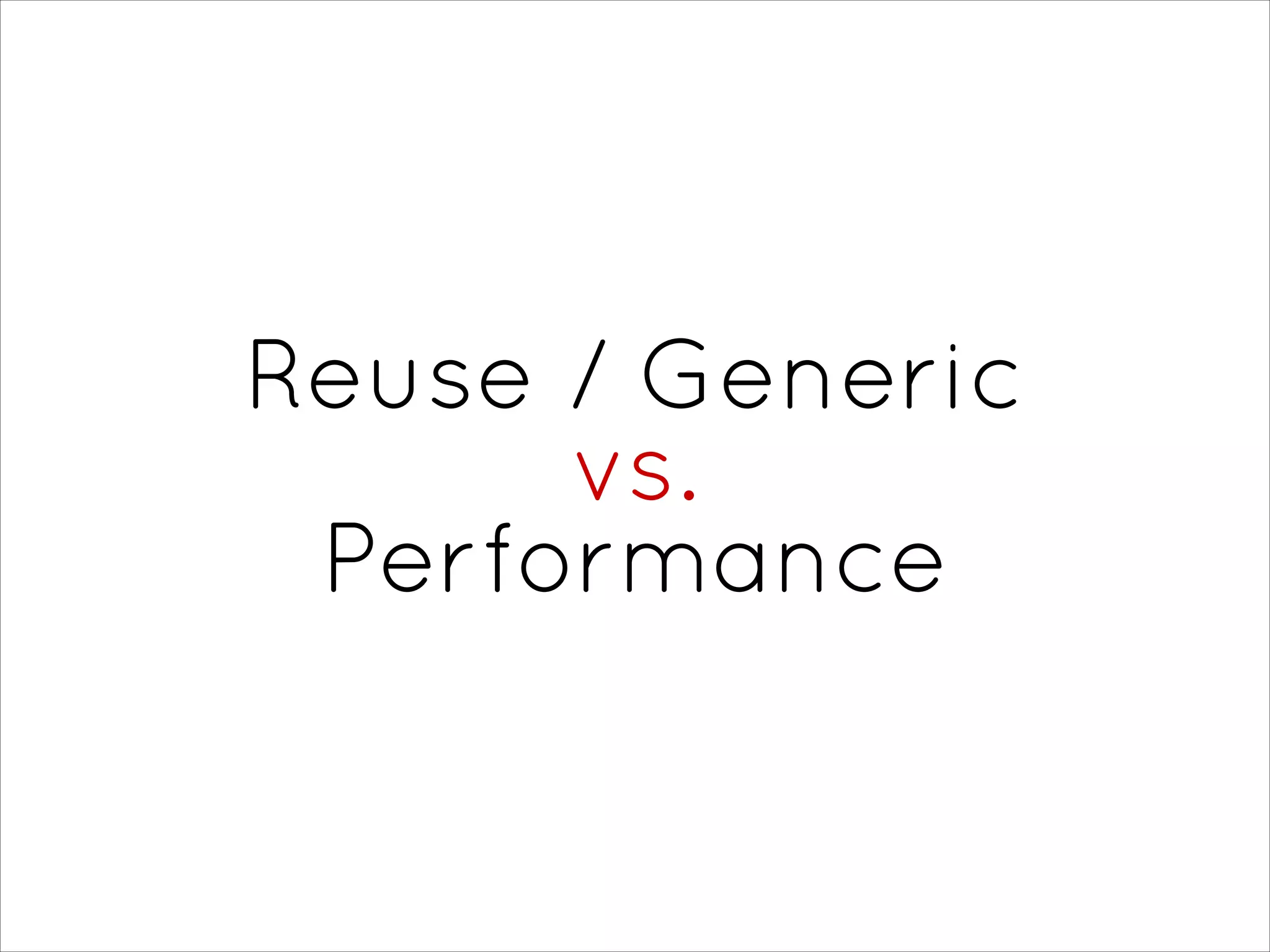 Reuse / Generic
vs.
Performance
 