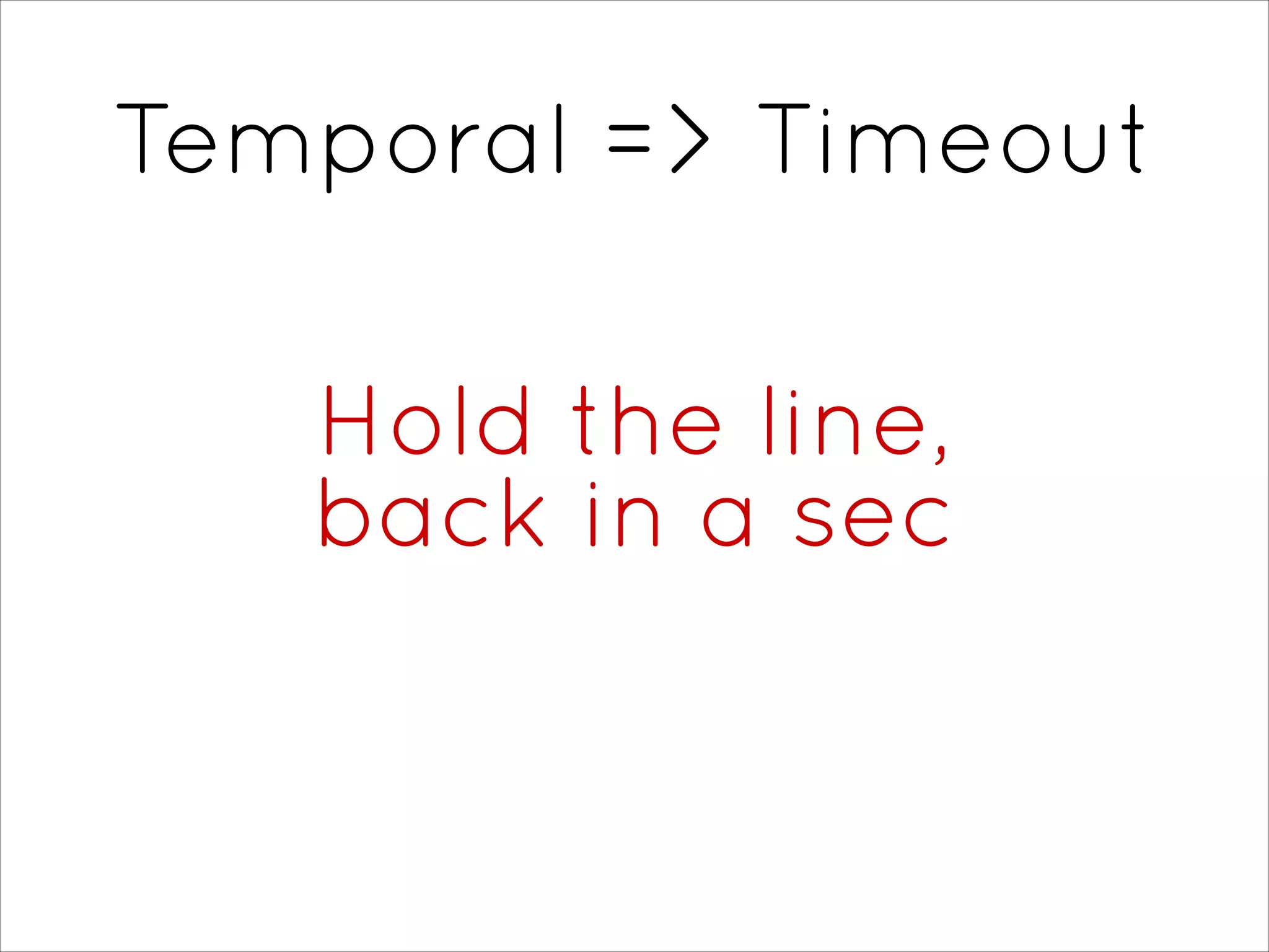 Temporal => Timeout
Hold the line, 
back in a sec
 
