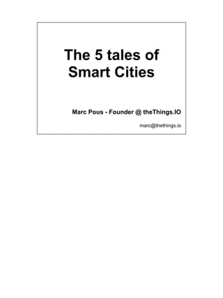 The 5 tales of
Smart Cities
Marc Pous - Founder @ theThings.IO
marc@thethings.io
 