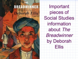 Important
pieces of
Social Studies
information
about The
Breadwinner
by Deborah
Ellis
 