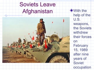 Soviets Leave
Afghanistan With the
help of the
U.S.
weapons,
the Soviets
withdrew
their forces
on
February
15, 1989
after nine
years of
Soviet
occupation
 