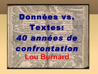 Données vs. Textes: 40 années de confrontation Lou Burnard 