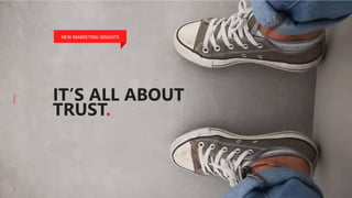 IT’S ALL ABOUT
TRUST.
NEW MARKETING INSIGHTS
 