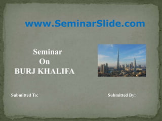 www.SeminarSlide.com
Submitted To: Submitted By:
Seminar
On
BURJ KHALIFA
 