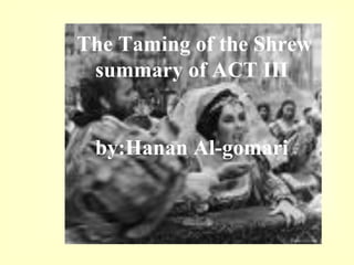 The Taming of the Shrew
 summary of ACT III


 by:Hanan Al-gomari
 