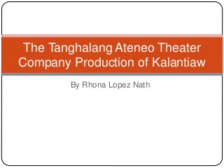 By Rhona Lopez Nath
The Tanghalang Ateneo Theater
Company Production of Kalantiaw
 