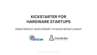KICKSTARTER FOR
HARDWARE STARTUPS
FROM PRODUCT DEVELOPMENT TO KICKSTARTER LAUNCH!
© COPYRIGHT 2018 CROWD LABS. ALL RIGHTS ...