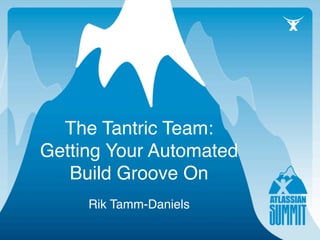 The Tantric Team:
Getting Your Automated
   Build Groove On
     Rik Tamm-Daniels
 