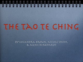 The Tao Te Ching
  By Yolandra Brown, Nicole Smith,
         & Alexis Burkhardt
 