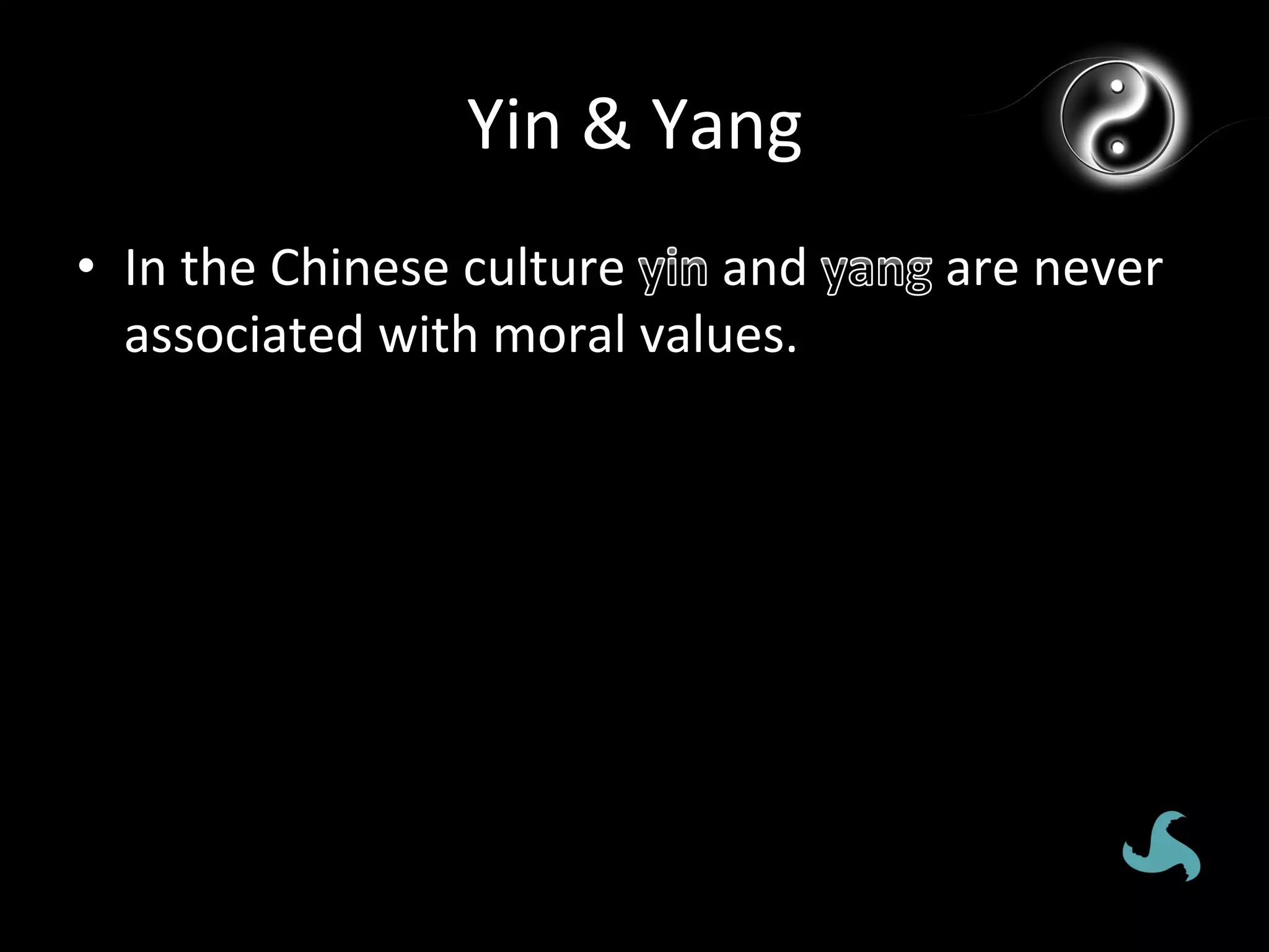 Yin	
  &	
  Yang	
  
•  In	
  the	
  Chinese	
  culture	
   and	
     are	
  never	
  
   associated	
  with	
  moral	
  values.	
  
 
