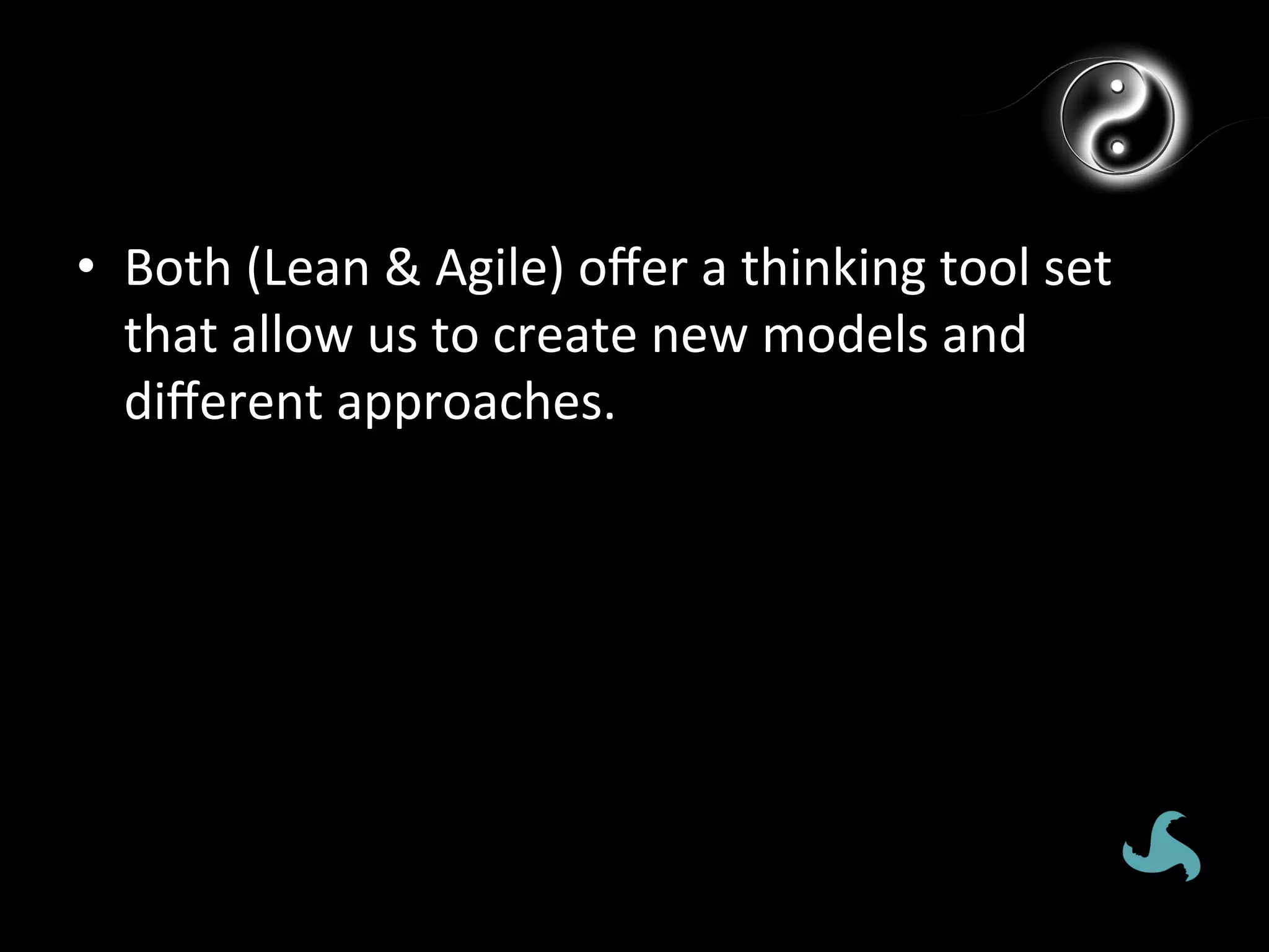 •  Both	
  (Lean	
  &	
  Agile)	
  oﬀer	
  a	
  thinking	
  tool	
  set	
  
   that	
  allow	
  us	
  to	
  create	
  new	
  models	
  and	
  
   diﬀerent	
  approaches.	
  
 