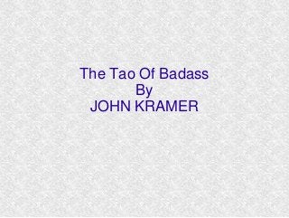 The Tao Of Badass
By
JOHN KRAMER
 