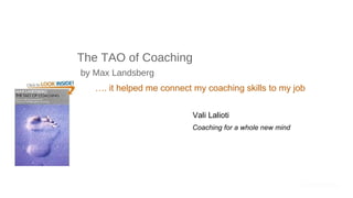 The TAO of Coaching   by Max Landsberg … . it helped me connect my coaching skills to my job Vali Lalioti   Coaching for a whole new mind 