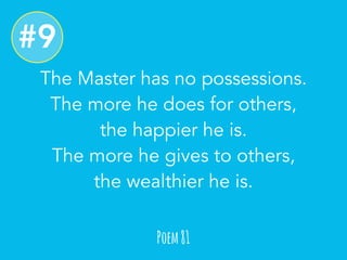 The Master has no possessions. 
The more he does for others, 
the happier he is. 
The more he gives to others, 
the wealth...