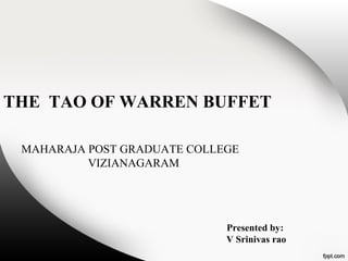 THE TAO OF WARREN BUFFET
MAHARAJA POST GRADUATE COLLEGE
VIZIANAGARAM
Presented by:
V Srinivas rao
 