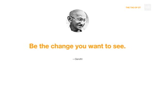 THE TAO OF DT
Be the change you want to see.
—Gandhi
106
 