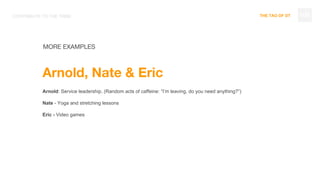 THE TAO OF DT
MORE EXAMPLES
Arnold, Nate & Eric
Arnold: Service leadership. (Random acts of caffeine: “I’m leaving, do you need anything?”)
Nate - Yoga and stretching lessons
Eric - Video games
109CONTRIBUTE TO THE TRIBE
 