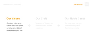 THE TAO OF DT
Our values make up our
culture. Our culture guides
our behaviors and beliefs
while performing our craft.
BRINGING IT ALL TOGETHER
Betterment by Design is our
tool for impacting people’s
experiences.
Our noble cause is to work
towards Elevating Life’s
Experiences, everyday.
Our Values Our Craft Our Noble Cause
+ +
112
 