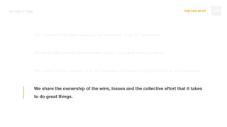 THE TAO OF DT
We choose to be here because we believe in what DT stands for.
We work with people who we care about, trust and are inspired by.
We expect those around us to be talented, ambitious, high performers and dreamers.
We share the ownership of the wins, losses and the collective effort that it takes
to do great things.
WE ARE A TRIBE 120
 