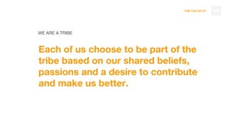THE TAO OF DT
WE ARE A TRIBE
Each of us choose to be part of the
tribe based on our shared beliefs,
passions and a desire to contribute
and make us better.
122
 