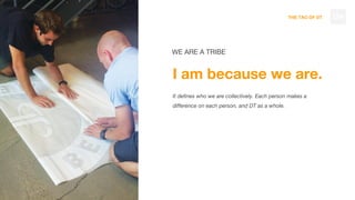 THE TAO OF DT
I am because we are.
It defines who we are collectively. Each person makes a
difference on each person, and DT as a whole.
WE ARE A TRIBE
124
 